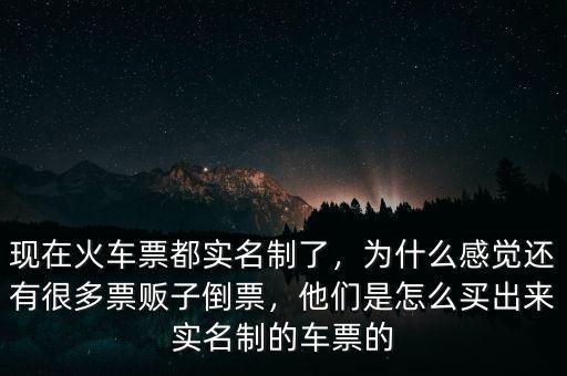 現(xiàn)在火車票都實名制了，為什么感覺還有很多票販子倒票，他們是怎么買出來實名制的車票的