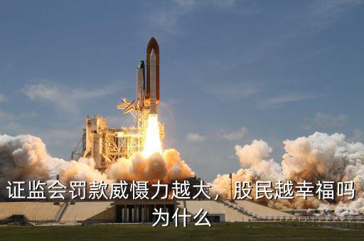 證監(jiān)會罰款威懾力越大，股民越幸福嗎為什么