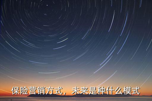 保險營銷模式是什么,保險營銷方式