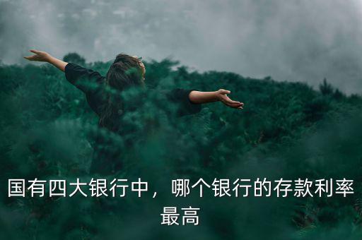 國(guó)有四大銀行中，哪個(gè)銀行的存款利率最高