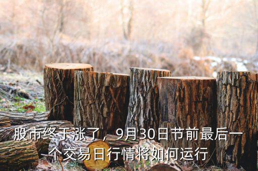 股市終于漲了，9月30日節(jié)前最后一個(gè)交易日行情將如何運(yùn)行