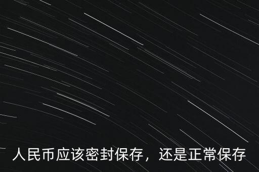 人民幣應該密封保存，還是正常保存