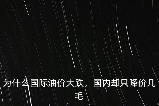 為什么國(guó)際油價(jià)大跌，國(guó)內(nèi)卻只降價(jià)幾毛
