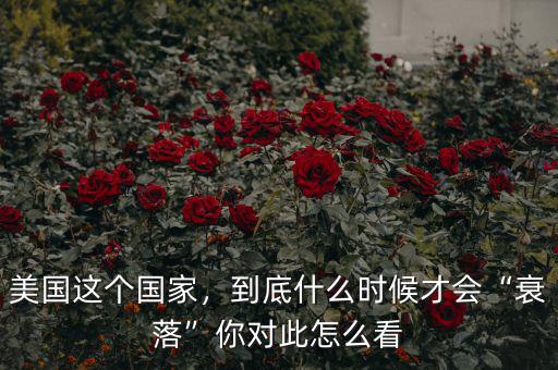 美國這個國家，到底什么時候才會“衰落”你對此怎么看