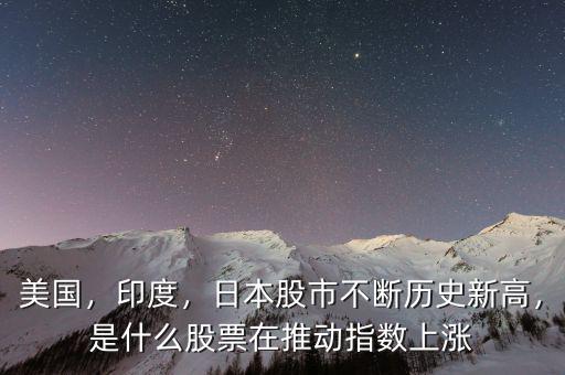 美國(guó)，印度，日本股市不斷歷史新高，是什么股票在推動(dòng)指數(shù)上漲