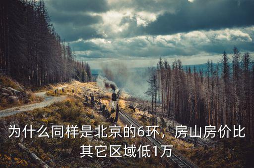 為什么同樣是北京的6環(huán)，房山房價比其它區(qū)域低1萬