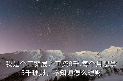 我是個工薪層，工資8千.每個月想拿5千理財，不知道怎么理財