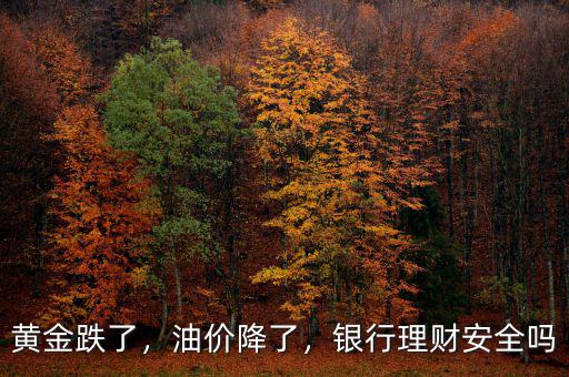 黃金跌了，油價(jià)降了，銀行理財(cái)安全嗎