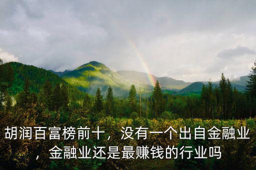 胡潤百富榜前十，沒有一個出自金融業(yè)，金融業(yè)還是最賺錢的行業(yè)嗎