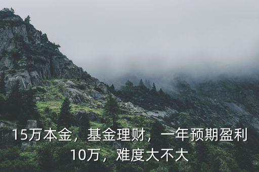 15萬本金，基金理財，一年預期盈利10萬，難度大不大