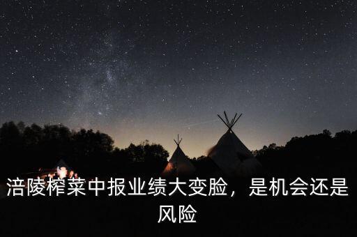 涪陵榨菜中報(bào)業(yè)績(jī)大變臉，是機(jī)會(huì)還是風(fēng)險(xiǎn)