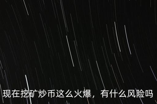 現(xiàn)在挖礦炒幣這么火爆，有什么風(fēng)險(xiǎn)嗎