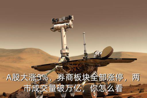 A股大漲5%，券商板塊全部漲停，兩市成交量破萬(wàn)億，你怎么看