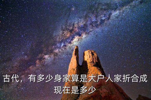古代，有多少身家算是大戶人家折合成現(xiàn)在是多少