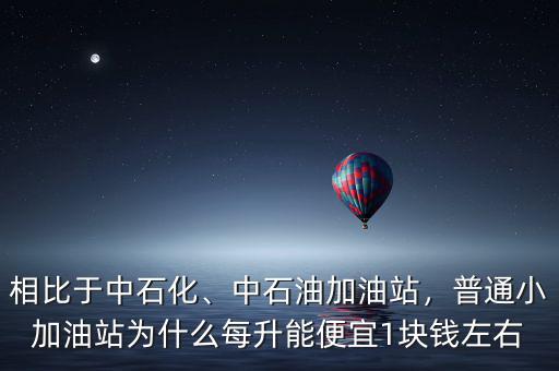 相比于中石化、中石油加油站，普通小加油站為什么每升能便宜1塊錢(qián)左右