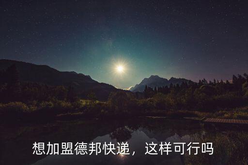 想加盟德邦快遞，這樣可行嗎