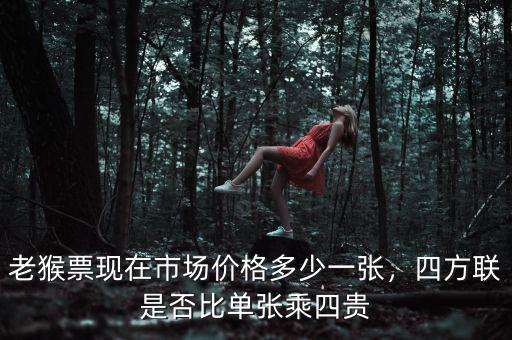 老猴票現(xiàn)在市場(chǎng)價(jià)格多少一張，四方聯(lián)是否比單張乘四貴
