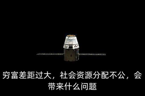 窮富差距過大，社會資源分配不公，會帶來什么問題