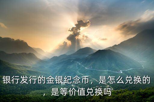 銀行發(fā)行的金銀紀(jì)念幣，是怎么兌換的，是等價(jià)值兌換嗎