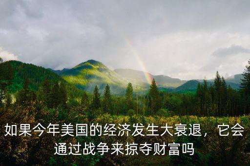 如果今年美國的經(jīng)濟(jì)發(fā)生大衰退，它會通過戰(zhàn)爭來掠奪財(cái)富嗎