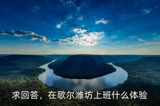 求回答，在歌爾濰坊上班什么體驗