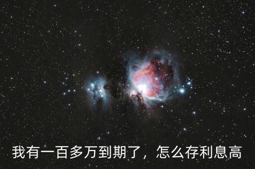 我有一百多萬到期了，怎么存利息高