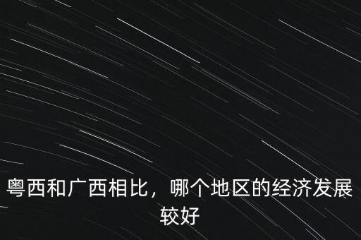 粵西和廣西相比，哪個(gè)地區(qū)的經(jīng)濟(jì)發(fā)展較好
