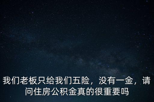 我們老板只給我們五險，沒有一金，請問住房公積金真的很重要嗎
