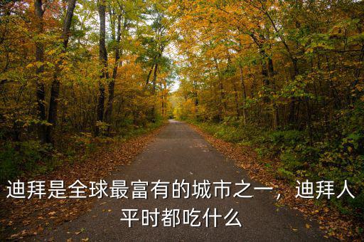 迪拜是全球最富有的城市之一，迪拜人平時都吃什么