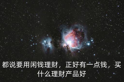 都說要用閑錢理財(cái)，正好有一點(diǎn)錢，買什么理財(cái)產(chǎn)品好