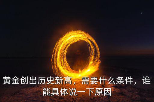 黃金創(chuàng)出歷史新高，需要什么條件，誰(shuí)能具體說(shuō)一下原因