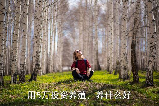 用5萬(wàn)投資養(yǎng)殖，養(yǎng)什么好