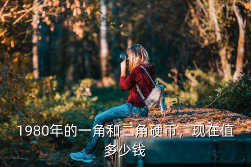 1980年的一角和二角硬幣，現(xiàn)在值多少錢