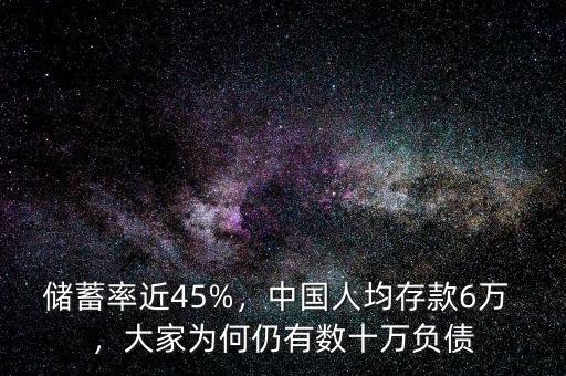 儲(chǔ)蓄率近45%，中國人均存款6萬 ，大家為何仍有數(shù)十萬負(fù)債