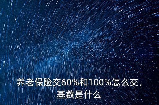 養(yǎng)老保險交60%和100%怎么交，基數(shù)是什么