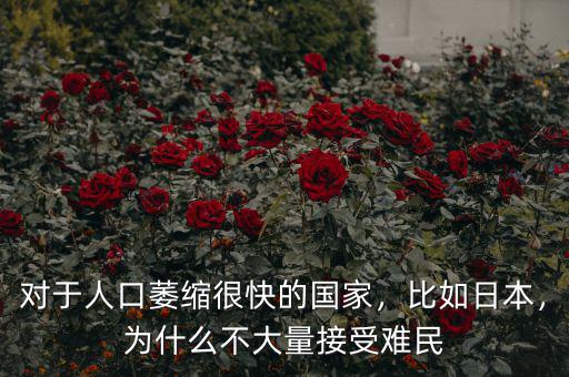 對于人口萎縮很快的國家，比如日本，為什么不大量接受難民