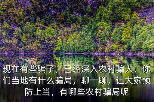 現(xiàn)在有些騙子，已經(jīng)深入農(nóng)村騙人，你們當(dāng)?shù)赜惺裁打_局，聊一聊，讓大家預(yù)防上當(dāng)，有哪些農(nóng)村騙局呢