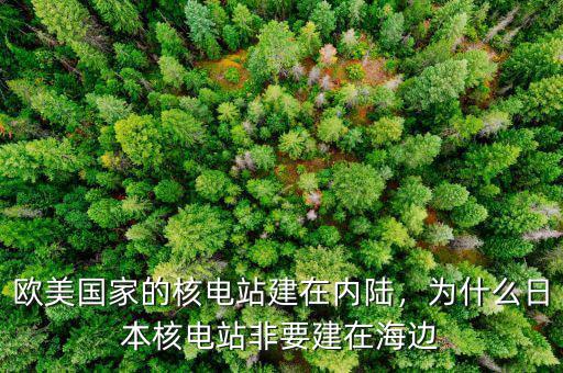 歐美國(guó)家的核電站建在內(nèi)陸，為什么日本核電站非要建在海邊