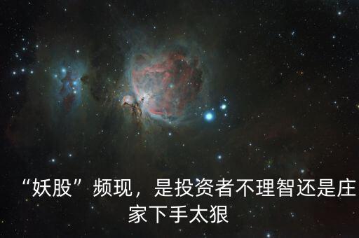“妖股”頻現(xiàn)，是投資者不理智還是莊家下手太狠