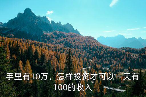 手里有10萬，怎樣投資才可以一天有100的收入