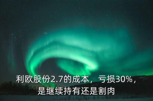 利歐股份2.7的成本，虧損30%，是繼續(xù)持有還是割肉