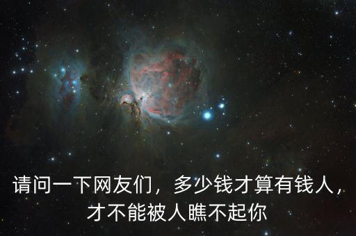 請(qǐng)問一下網(wǎng)友們，多少錢才算有錢人，才不能被人瞧不起你