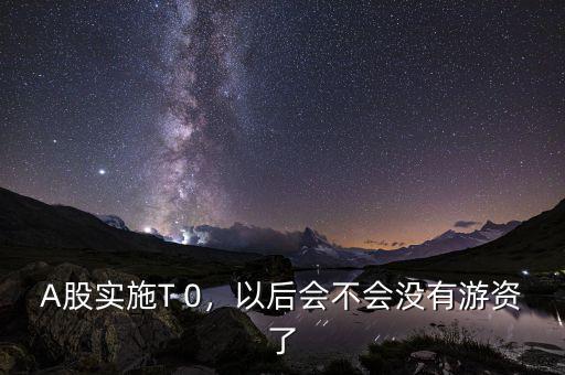 A股實施T 0，以后會不會沒有游資了