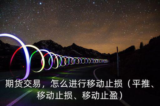 期貨交易，怎么進行移動止損（平推、移動止損、移動止盈）