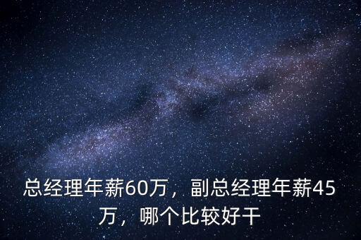 總經(jīng)理年薪60萬，副總經(jīng)理年薪45萬，哪個(gè)比較好干