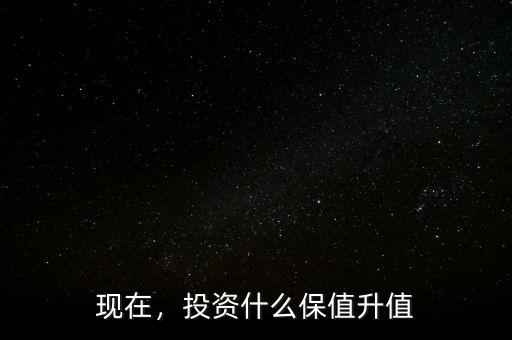 現(xiàn)在，投資什么保值升值