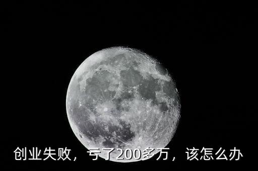 創(chuàng)業(yè)失敗，虧了200多萬，該怎么辦