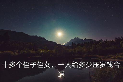 十多個(gè)侄子侄女，一人給多少壓歲錢合適