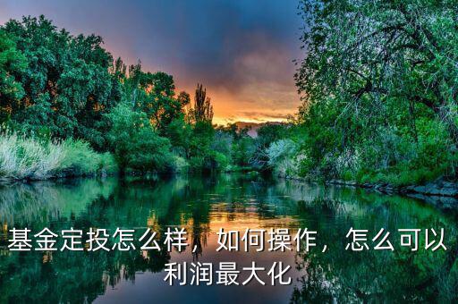 基金定投怎么樣，如何操作，怎么可以利潤(rùn)最大化