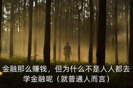 金融那么賺錢，但為什么不是人人都去學(xué)金融呢（就普通人而言）